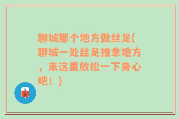 聊城那个地方做丝足(聊城一处丝足推拿地方，来这里放松一下身心吧！)