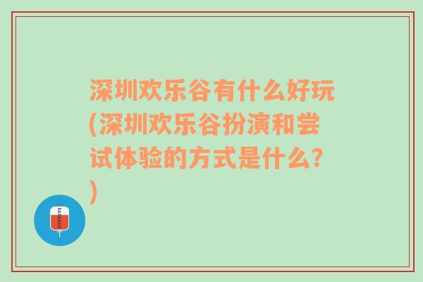 深圳欢乐谷有什么好玩(深圳欢乐谷扮演和尝试体验的方式是什么？)