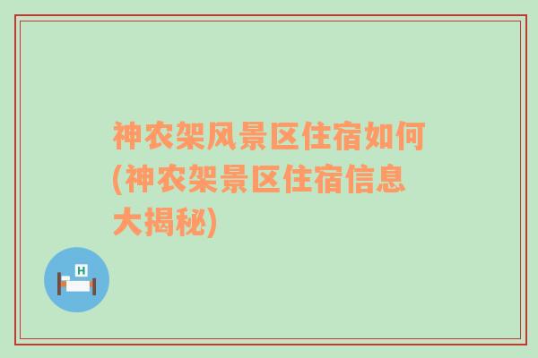 神农架风景区住宿如何(神农架景区住宿信息大揭秘)