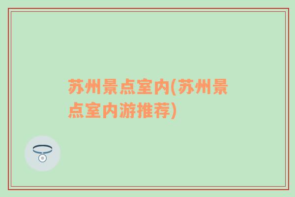 苏州景点室内(苏州景点室内游推荐)