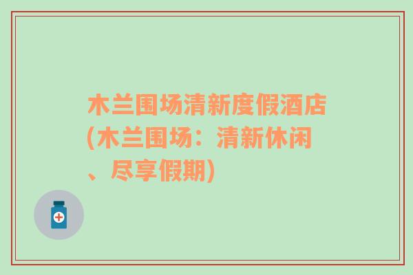 木兰围场清新度假酒店(木兰围场：清新休闲、尽享假期)