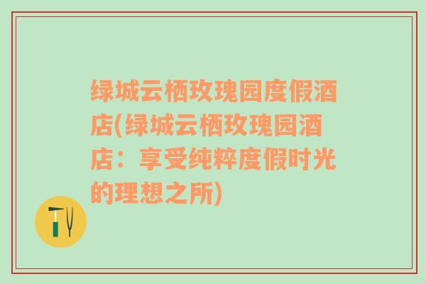 绿城云栖玫瑰园度假酒店(绿城云栖玫瑰园酒店：享受纯粹度假时光的理想之所)