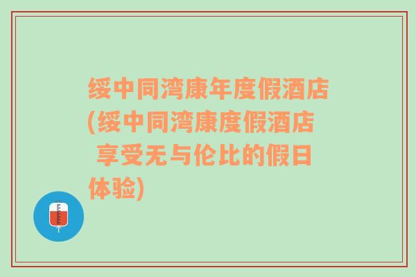 绥中同湾康年度假酒店(绥中同湾康度假酒店 享受无与伦比的假日体验)