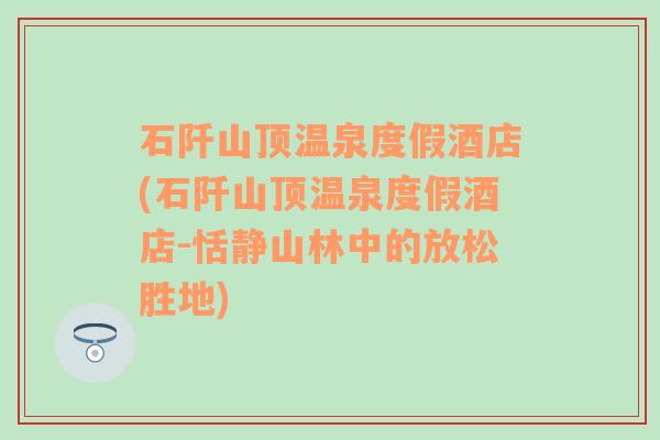 石阡山顶温泉度假酒店(石阡山顶温泉度假酒店-恬静山林中的放松胜地)