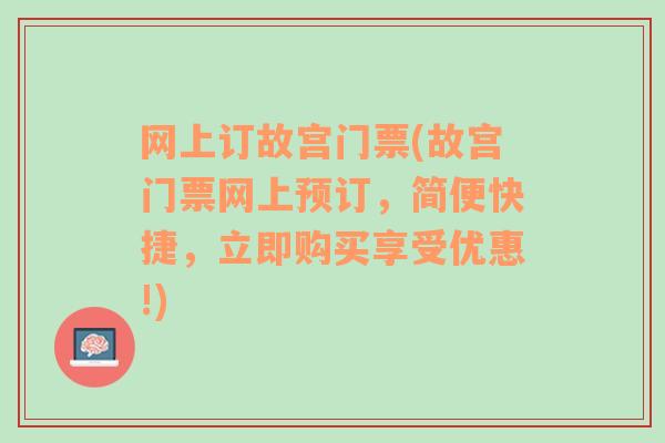 网上订故宫门票(故宫门票网上预订，简便快捷，立即购买享受优惠!)