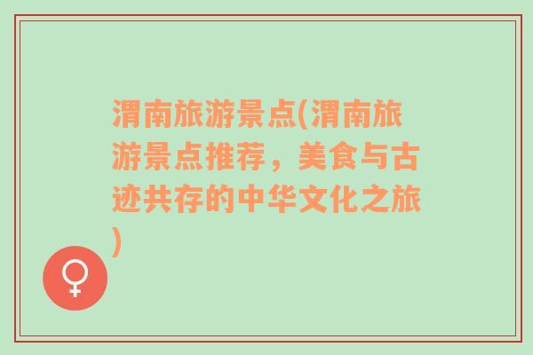 渭南旅游景点(渭南旅游景点推荐，美食与古迹共存的中华文化之旅)