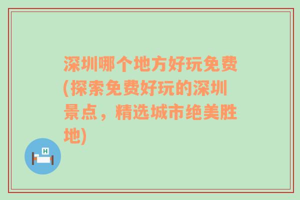 深圳哪个地方好玩免费(探索免费好玩的深圳景点，精选城市绝美胜地)