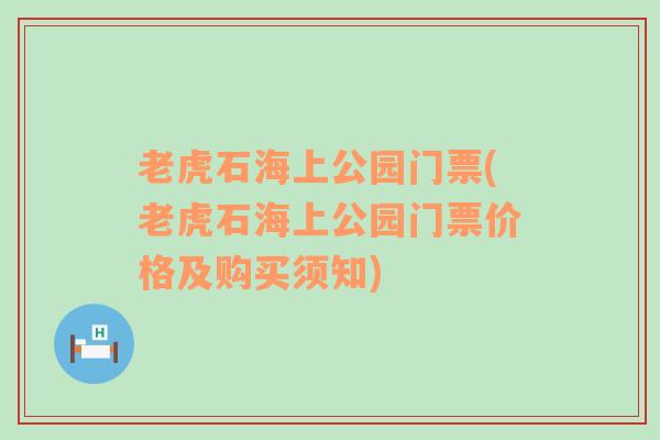 老虎石海上公园门票(老虎石海上公园门票价格及购买须知)