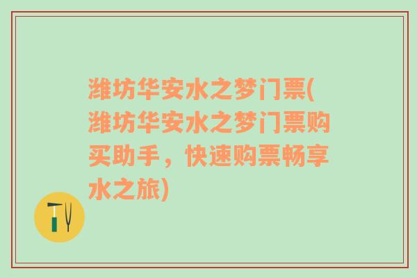 潍坊华安水之梦门票(潍坊华安水之梦门票购买助手，快速购票畅享水之旅)