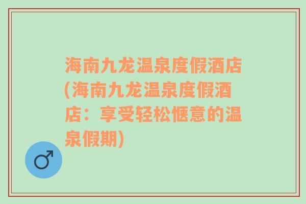 海南九龙温泉度假酒店(海南九龙温泉度假酒店：享受轻松惬意的温泉假期)