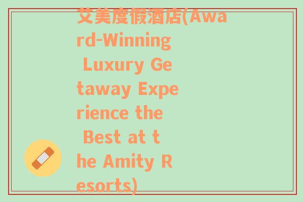 艾美度假酒店(Award-Winning Luxury Getaway Experience the Best at the Amity Resorts)