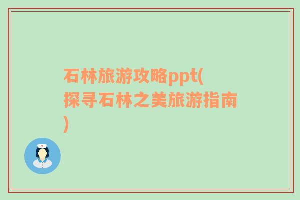 石林旅游攻略ppt(探寻石林之美旅游指南)