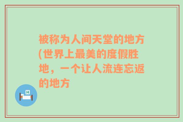 被称为人间天堂的地方(世界上最美的度假胜地，一个让人流连忘返的地方