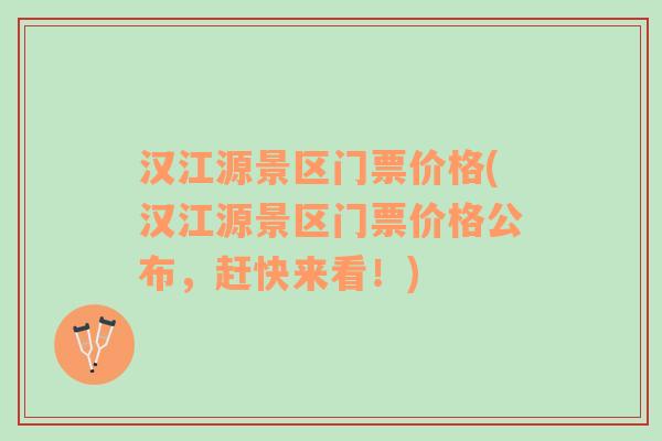 汉江源景区门票价格(汉江源景区门票价格公布，赶快来看！)