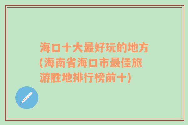 海口十大最好玩的地方(海南省海口市最佳旅游胜地排行榜前十)