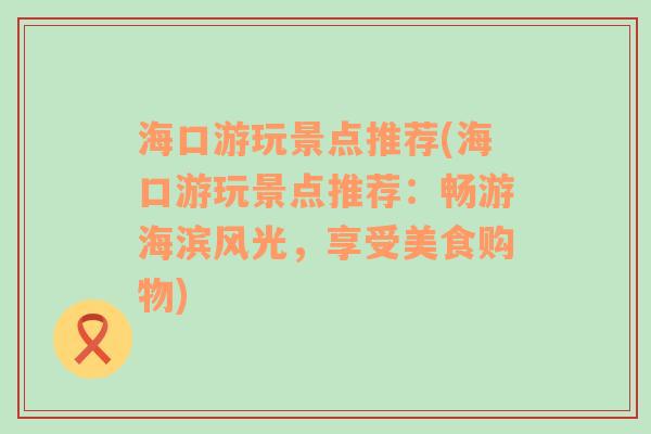 海口游玩景点推荐(海口游玩景点推荐：畅游海滨风光，享受美食购物)