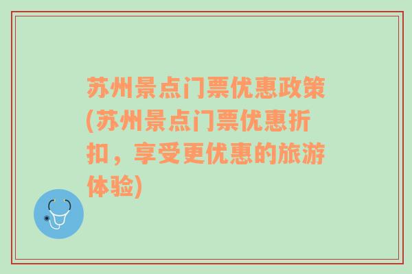 苏州景点门票优惠政策(苏州景点门票优惠折扣，享受更优惠的旅游体验)