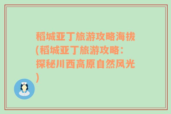 稻城亚丁旅游攻略海拔(稻城亚丁旅游攻略：探秘川西高原自然风光)