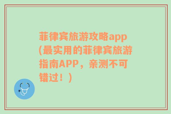 菲律宾旅游攻略app(最实用的菲律宾旅游指南APP，亲测不可错过！)