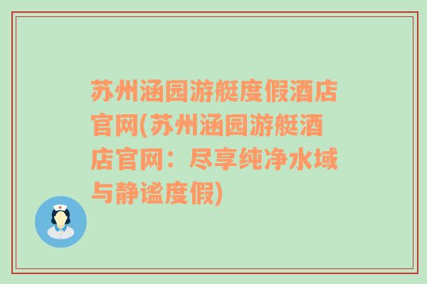 苏州涵园游艇度假酒店官网(苏州涵园游艇酒店官网：尽享纯净水域与静谧度假)