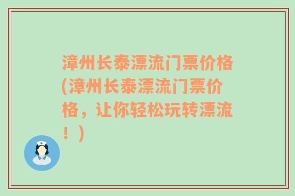 漳州长泰漂流门票价格(漳州长泰漂流门票价格，让你轻松玩转漂流！)