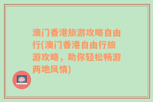 澳门香港旅游攻略自由行(澳门香港自由行旅游攻略，助你轻松畅游两地风情)