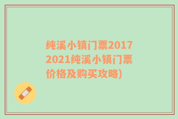 纯溪小镇门票20172021纯溪小镇门票价格及购买攻略)