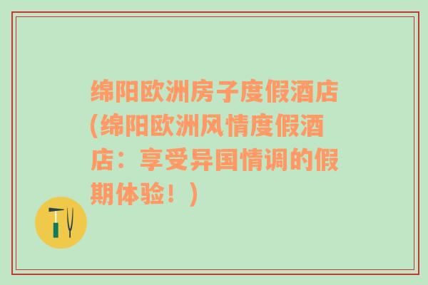 绵阳欧洲房子度假酒店(绵阳欧洲风情度假酒店：享受异国情调的假期体验！)