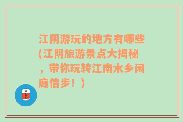 江阴游玩的地方有哪些(江阴旅游景点大揭秘，带你玩转江南水乡闲庭信步！)