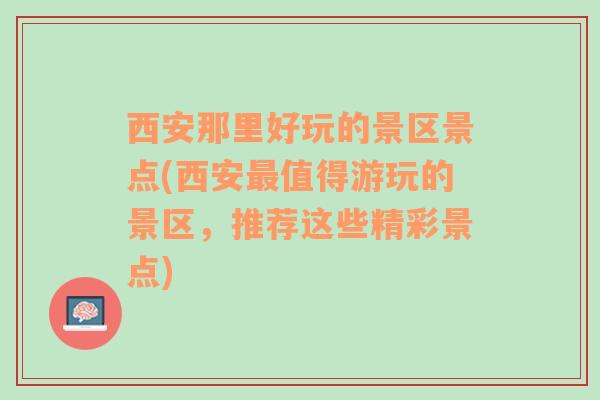 西安那里好玩的景区景点(西安最值得游玩的景区，推荐这些精彩景点)