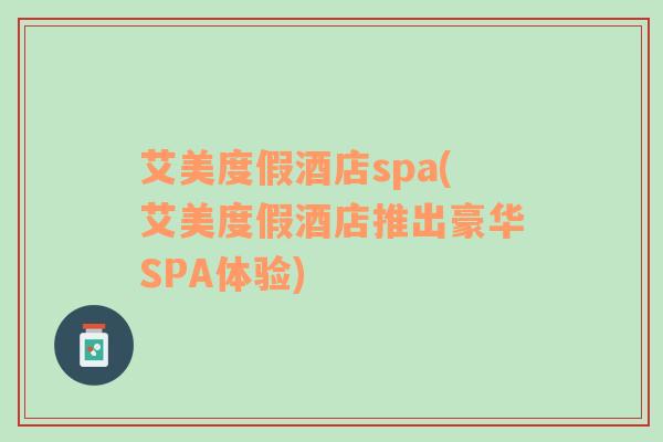 艾美度假酒店spa(艾美度假酒店推出豪华SPA体验)