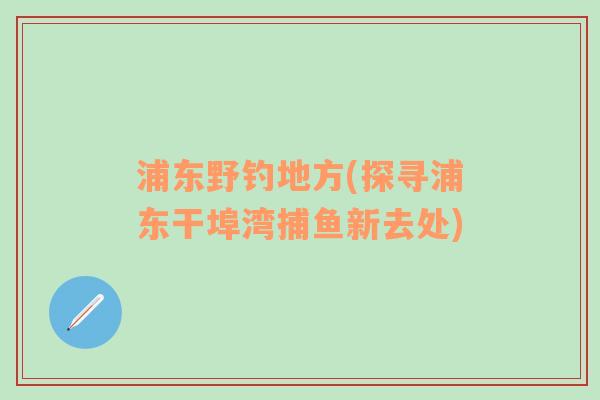 浦东野钓地方(探寻浦东干埠湾捕鱼新去处)