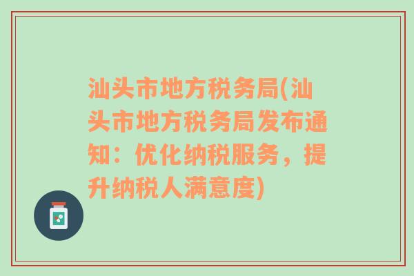 汕头市地方税务局(汕头市地方税务局发布通知：优化纳税服务，提升纳税人满意度)