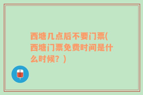 西塘几点后不要门票(西塘门票免费时间是什么时候？)