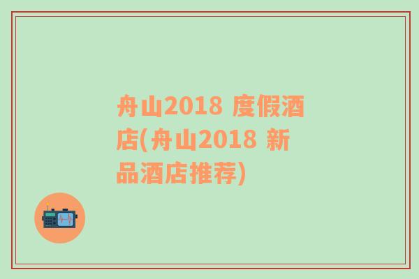 舟山2018 度假酒店(舟山2018 新品酒店推荐)