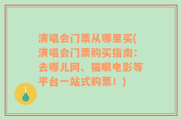 演唱会门票从哪里买(演唱会门票购买指南：去哪儿网、猫眼电影等平台一站式购票！)