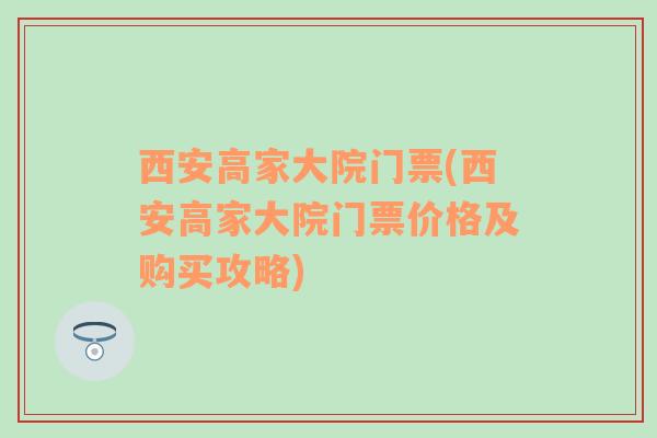 西安高家大院门票(西安高家大院门票价格及购买攻略)