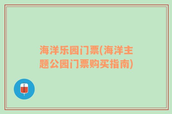 海洋乐园门票(海洋主题公园门票购买指南)