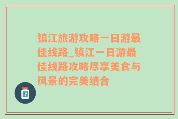 镇江旅游攻略一日游最佳线路_镇江一日游最佳线路攻略尽享美食与风景的完美结合