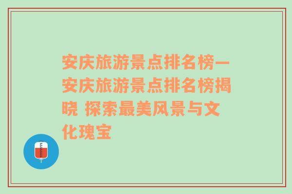 安庆旅游景点排名榜—安庆旅游景点排名榜揭晓 探索最美风景与文化瑰宝