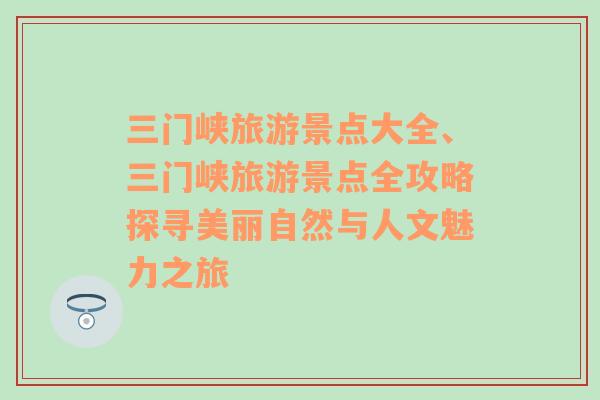 三门峡旅游景点大全、三门峡旅游景点全攻略探寻美丽自然与人文魅力之旅