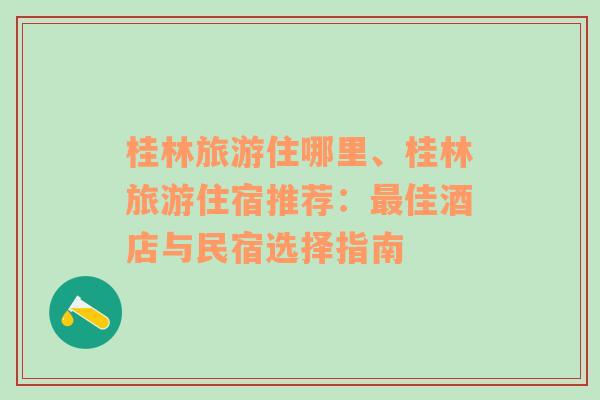 桂林旅游住哪里、桂林旅游住宿推荐：最佳酒店与民宿选择指南