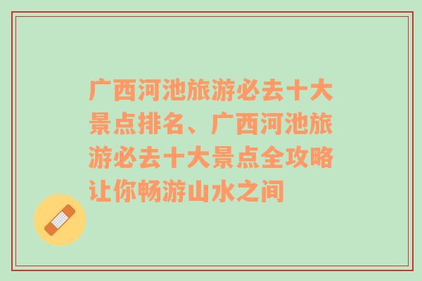 广西河池旅游必去十大景点排名、广西河池旅游必去十大景点全攻略让你畅游山水之间