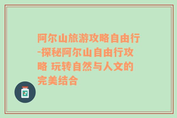 阿尔山旅游攻略自由行-探秘阿尔山自由行攻略 玩转自然与人文的完美结合