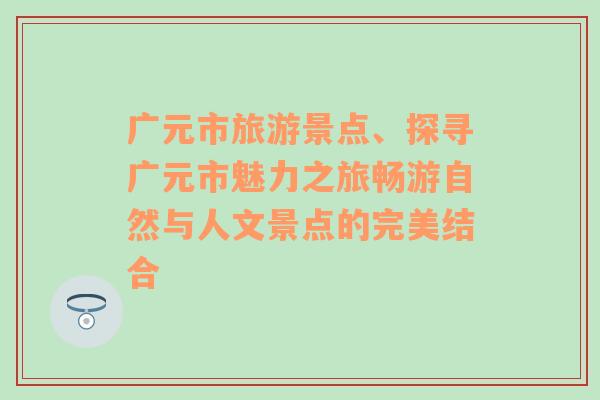 广元市旅游景点、探寻广元市魅力之旅畅游自然与人文景点的完美结合