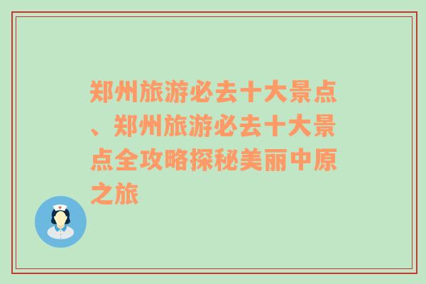 郑州旅游必去十大景点、郑州旅游必去十大景点全攻略探秘美丽中原之旅