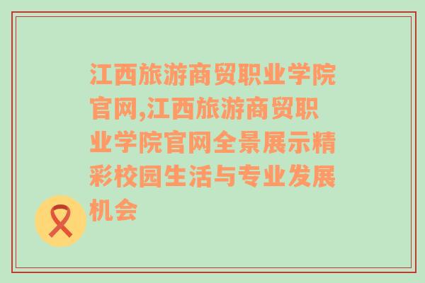 江西旅游商贸职业学院官网,江西旅游商贸职业学院官网全景展示精彩校园生活与专业发展机会