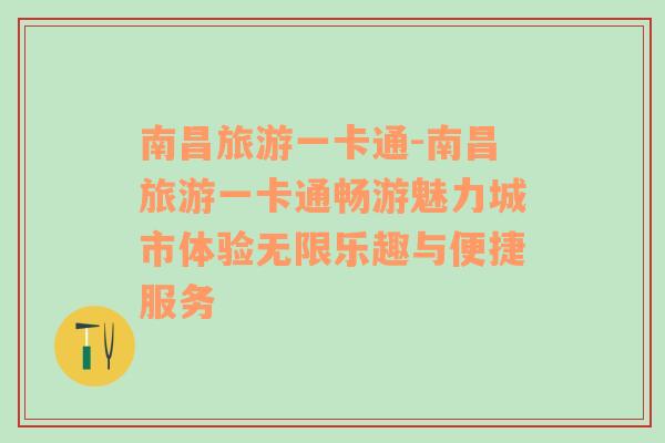 南昌旅游一卡通-南昌旅游一卡通畅游魅力城市体验无限乐趣与便捷服务