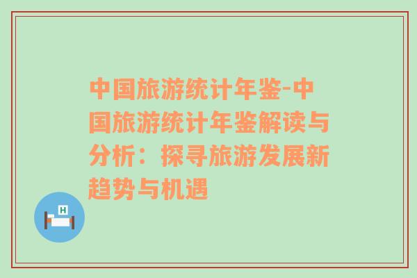 中国旅游统计年鉴-中国旅游统计年鉴解读与分析：探寻旅游发展新趋势与机遇