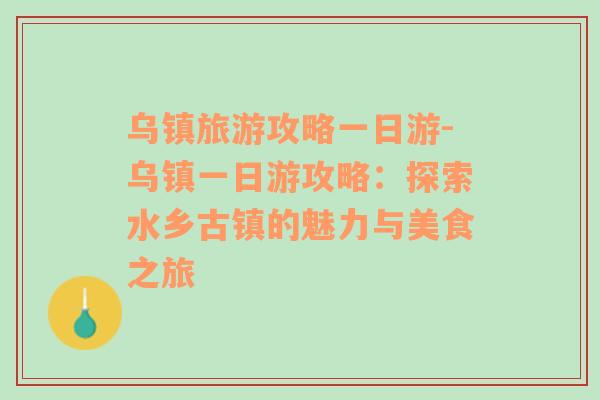 乌镇旅游攻略一日游-乌镇一日游攻略：探索水乡古镇的魅力与美食之旅